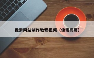 黄冈像素网站制作教程视频（像素网页）